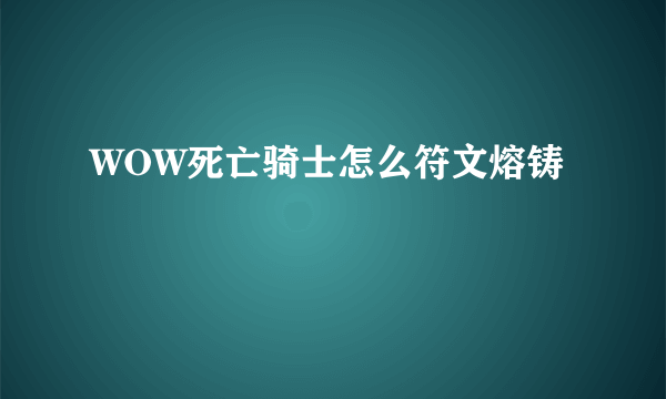 WOW死亡骑士怎么符文熔铸