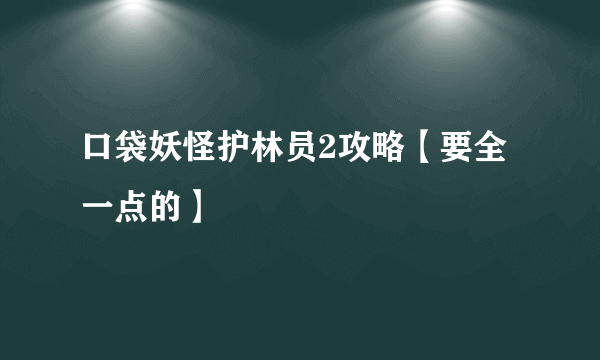 口袋妖怪护林员2攻略【要全一点的】