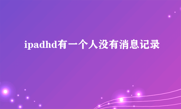 ipadhd有一个人没有消息记录