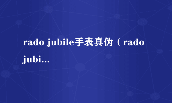 rado jubile手表真伪（rado jubile手表价格）