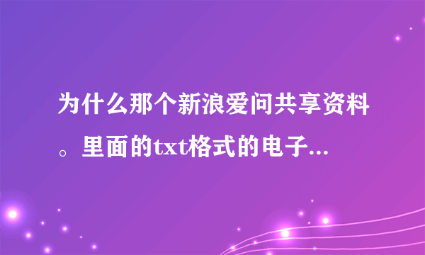 为什么那个新浪爱问共享资料。里面的txt格式的电子书下载不了。