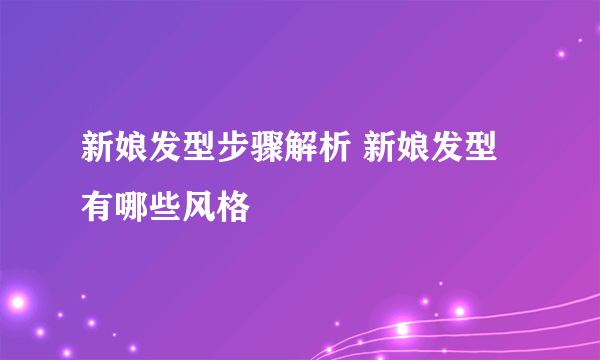 新娘发型步骤解析 新娘发型有哪些风格