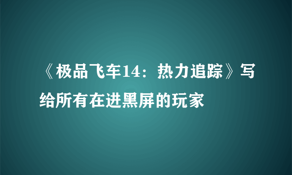 《极品飞车14：热力追踪》写给所有在进黑屏的玩家