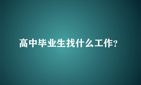 高中毕业生找什么工作？