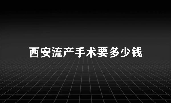 西安流产手术要多少钱