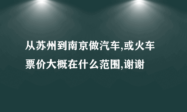 从苏州到南京做汽车,或火车票价大概在什么范围,谢谢