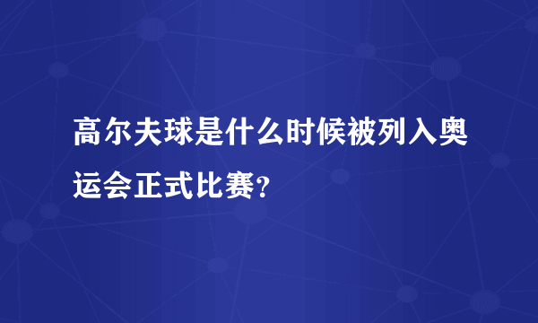 高尔夫球是什么时候被列入奥运会正式比赛？