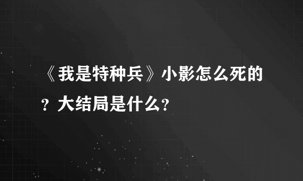 《我是特种兵》小影怎么死的？大结局是什么？