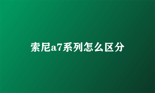 索尼a7系列怎么区分