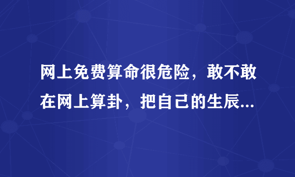 网上免费算命很危险，敢不敢在网上算卦，把自己的生辰八字暴露，万一得罪下