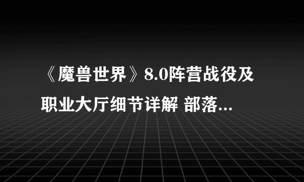 《魔兽世界》8.0阵营战役及职业大厅细节详解 部落联盟双阵营说明