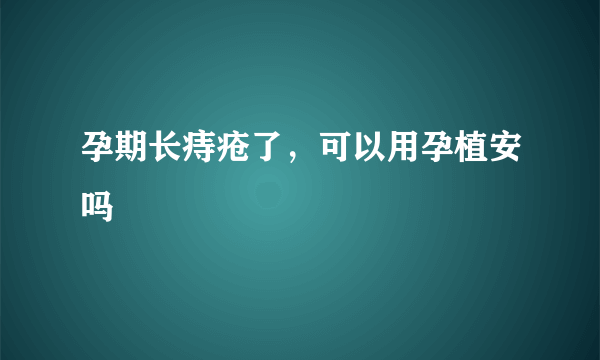 孕期长痔疮了，可以用孕植安吗