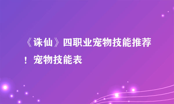 《诛仙》四职业宠物技能推荐！宠物技能表