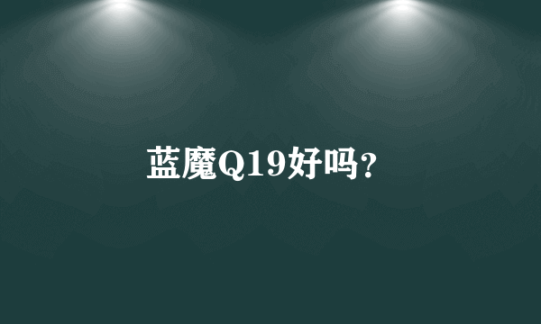 蓝魔Q19好吗？