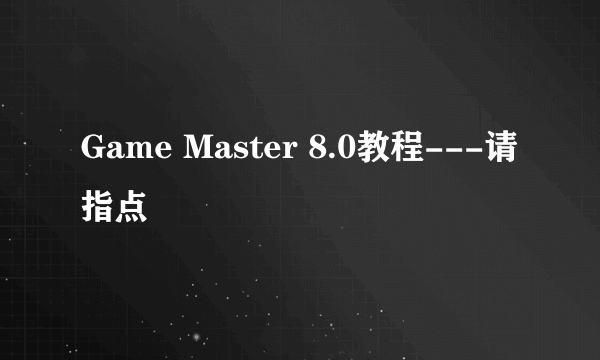 Game Master 8.0教程---请指点