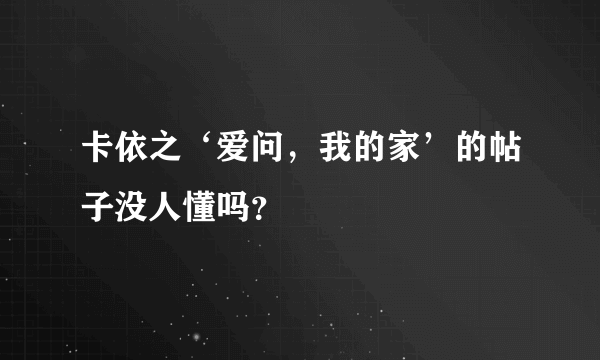 卡依之‘爱问，我的家’的帖子没人懂吗？