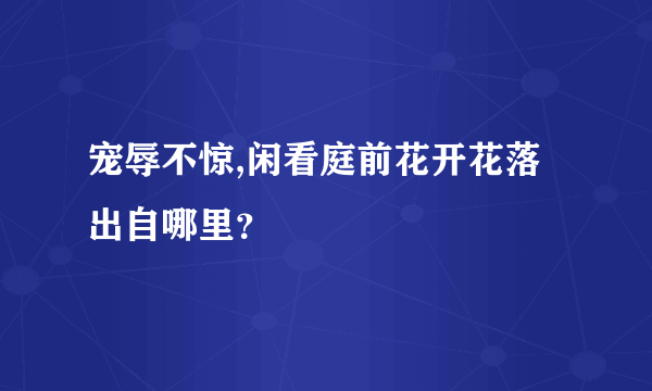 宠辱不惊,闲看庭前花开花落出自哪里？