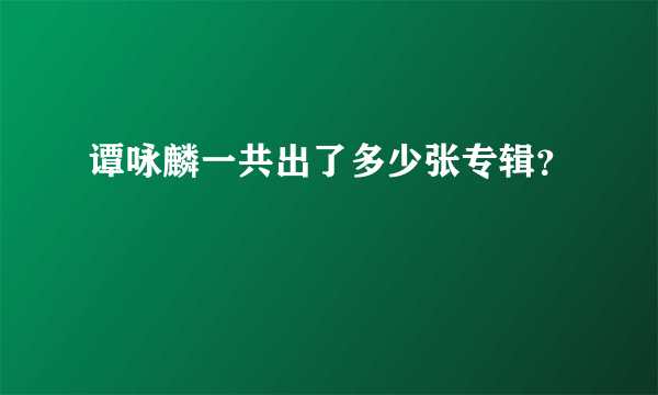 谭咏麟一共出了多少张专辑？