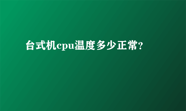 台式机cpu温度多少正常？