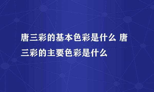 唐三彩的基本色彩是什么 唐三彩的主要色彩是什么