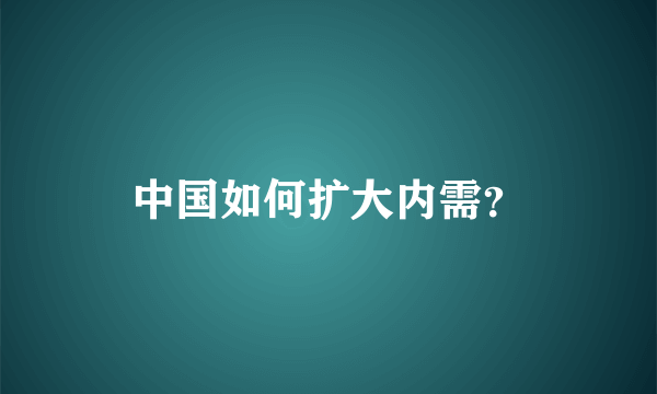 中国如何扩大内需？