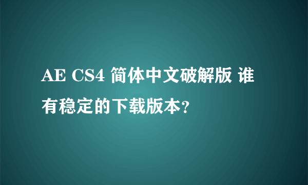 AE CS4 简体中文破解版 谁有稳定的下载版本？