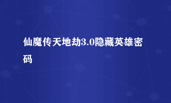 仙魔传天地劫3.0隐藏英雄密码