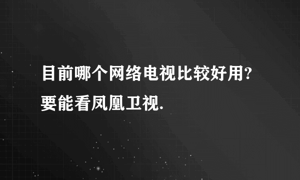 目前哪个网络电视比较好用?要能看凤凰卫视.