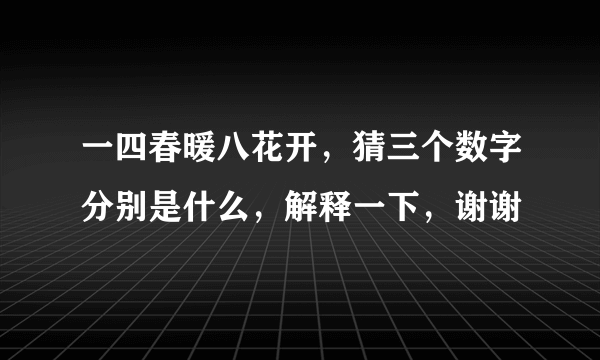 一四春暖八花开，猜三个数字分别是什么，解释一下，谢谢