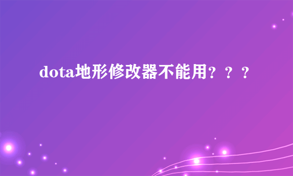 dota地形修改器不能用？？？