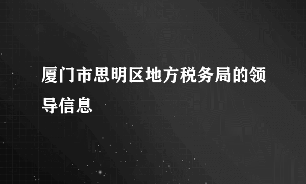 厦门市思明区地方税务局的领导信息