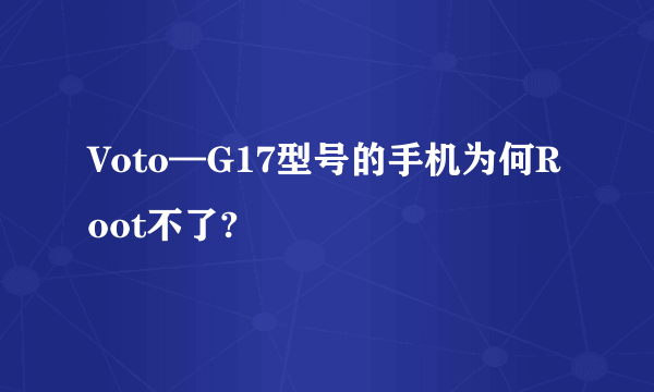 Voto—G17型号的手机为何Root不了?