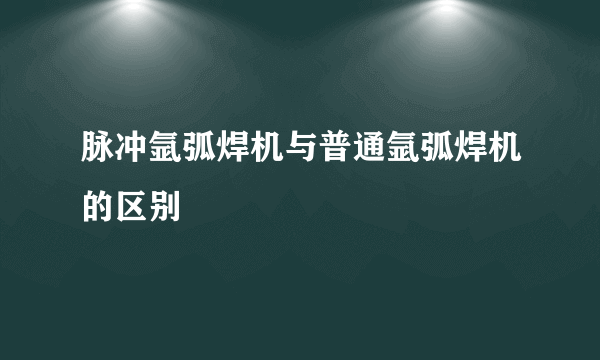 脉冲氩弧焊机与普通氩弧焊机的区别