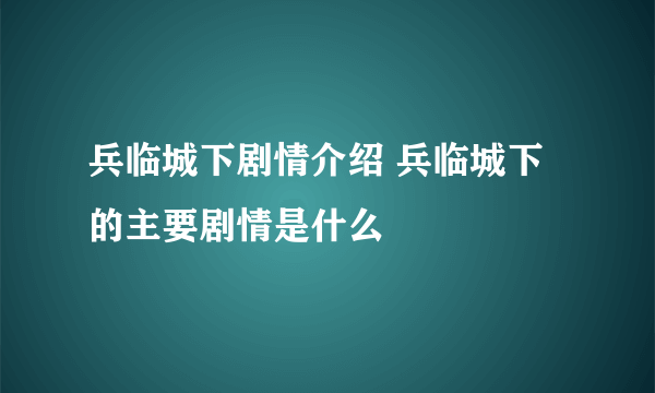 兵临城下剧情介绍 兵临城下的主要剧情是什么