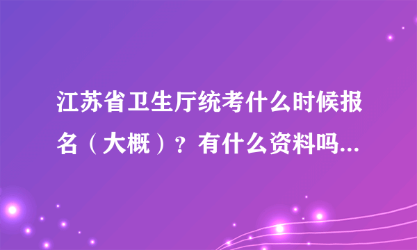 江苏省卫生厅统考什么时候报名（大概）？有什么资料吗？考哪些？