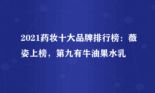 2021药妆十大品牌排行榜：薇姿上榜，第九有牛油果水乳