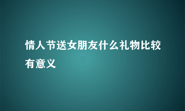 情人节送女朋友什么礼物比较有意义