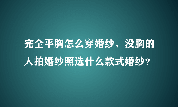 完全平胸怎么穿婚纱，没胸的人拍婚纱照选什么款式婚纱？