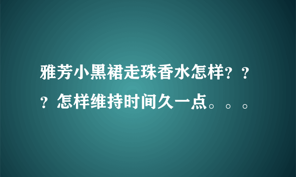 雅芳小黑裙走珠香水怎样？？？怎样维持时间久一点。。。