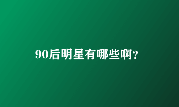 90后明星有哪些啊？