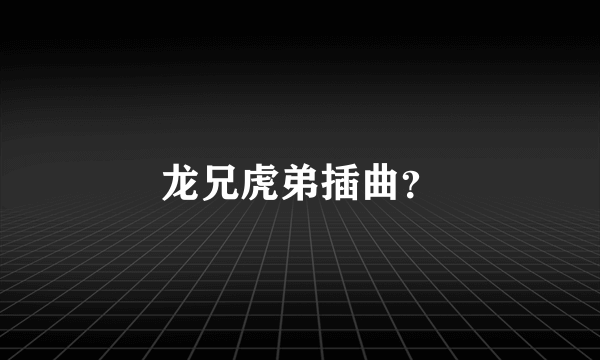 龙兄虎弟插曲？