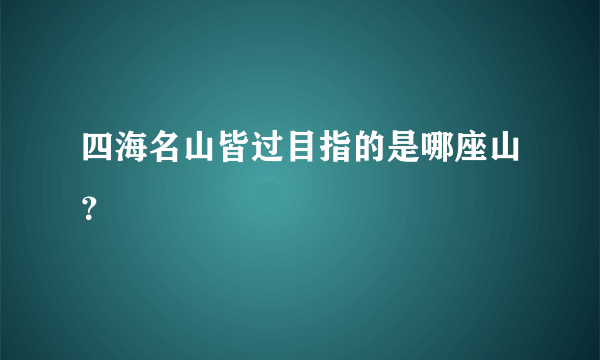 四海名山皆过目指的是哪座山？