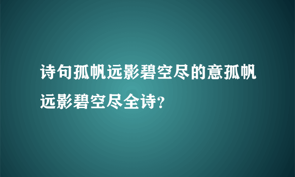 诗句孤帆远影碧空尽的意孤帆远影碧空尽全诗？