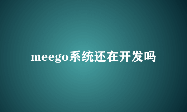 meego系统还在开发吗