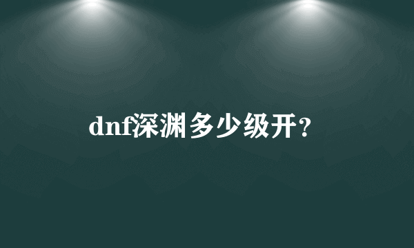 dnf深渊多少级开？