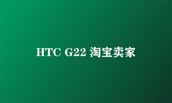 HTC G22 淘宝卖家