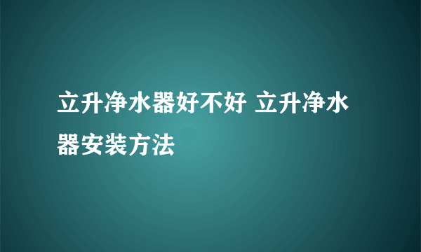 立升净水器好不好 立升净水器安装方法