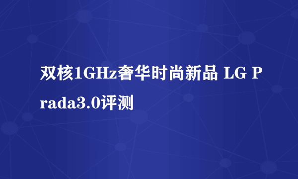 双核1GHz奢华时尚新品 LG Prada3.0评测