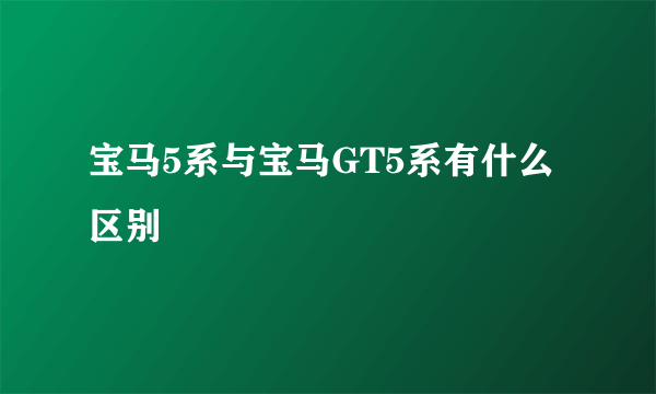 宝马5系与宝马GT5系有什么区别