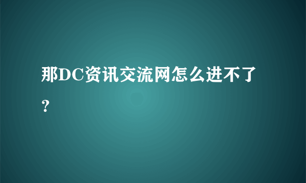 那DC资讯交流网怎么进不了？